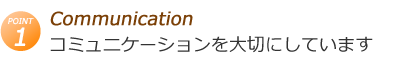 コミュニケーションを大切にしています